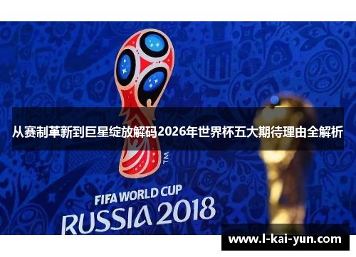 从赛制革新到巨星绽放解码2026年世界杯五大期待理由全解析