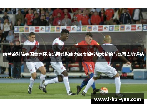哈兰德对阵德国美洲杯攻防两端影响力深度解析战术价值与比赛走势评估