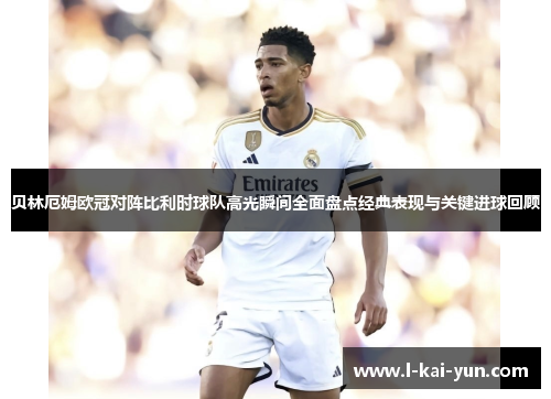 贝林厄姆欧冠对阵比利时球队高光瞬间全面盘点经典表现与关键进球回顾