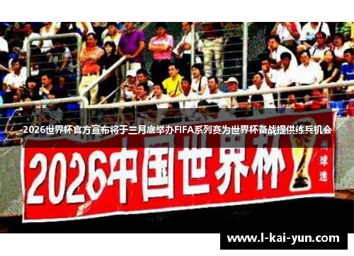 2026世界杯官方宣布将于三月底举办FIFA系列赛为世界杯备战提供练兵机会 2026世界杯官方宣布将于三月底举办FIFA系列赛为世界杯备战提供练兵机会