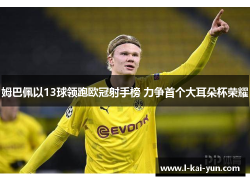 姆巴佩以13球领跑欧冠射手榜 力争首个大耳朵杯荣耀 姆巴佩以13球领跑欧冠射手榜 力争首个大耳朵杯荣耀