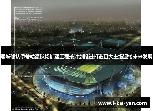 曼城确认伊蒂哈德球场扩建工程按计划推进打造更大主场迎接未来发展 曼城确认伊蒂哈德球场扩建工程按计划推进打造更大主场迎接未来发展