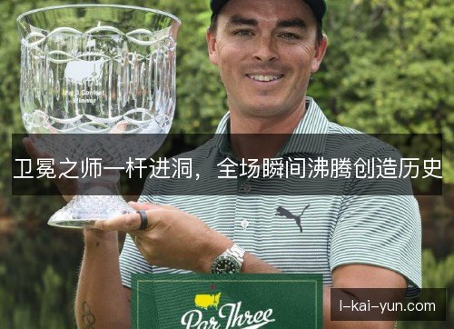 卫冕之师一杆进洞，全场瞬间沸腾创造历史