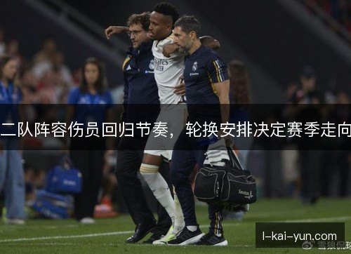 二队阵容伤员回归节奏,轮换安排决定赛季走向 二队阵容伤员回归节奏,轮换安排决定赛季走向